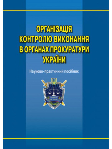 Організація контролю виконання в органах прокуратури України: наук.-практ. посіб.