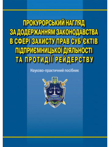 Прокурорський нагляд за додержанням законодавства в сфері захисту прав суб’єктів підприємницької діяльності та протидії рейдерству: наук.-практ. посіб.