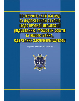 Прокурорський нагляд за додержанням законів щодо запобігання та протидії легалізації (відмиванню) доходів, одержаних злочинним шляхом: наук.-практ. посіб.