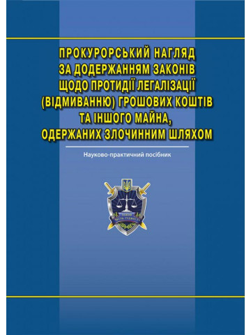 Прокурорський нагляд за додержанням законів щодо запобігання та протидії легалізації (відмиванню) доходів, одержаних злочинним шляхом: наук.-практ. посіб.