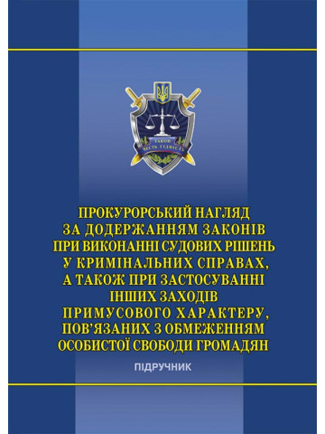 Прокурорський нагляд за додержанням законів при виконанні судових рішень у кримінальних справах, а також при застосуванні інших заходів примусового характеру, пов’язаних з обмеженням особистої свободи громадян: навч.-практ. посіб.