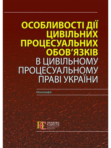 Особливості дії цивільних процесуальних обов’язків в Цивільному процесуальному праві України: монографія
