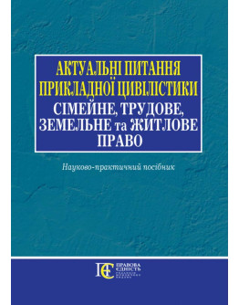 Актуальні питання прикладної цивілістики: сімейне, трудове, земельне та житлове право: науково-практичний посібник.