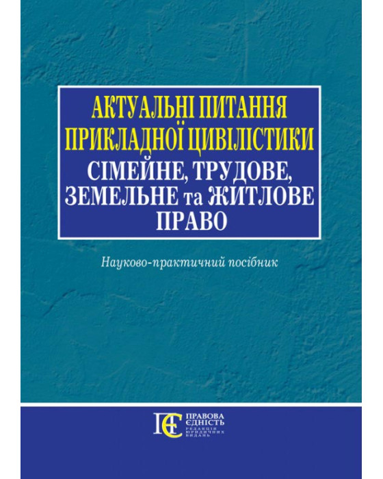 Актуальні питання прикладної цивілістики: сімейне, трудове, земельне та житлове право: науково-практичний посібник. Актуальні питання прикладної цивілістики: сімейне, трудове, земельне та житлове право: науково-практичний посібник.