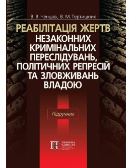 Реабілітація жертв незаконних кримінальних переслідувань, політичних репресій та зловживань владою: Підручник для слухачів магістратури юридичних вузів.