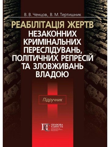 Реабілітація жертв незаконних кримінальних переслідувань, політичних репресій та зловживань владою: Підручник для слухачів магістратури юридичних вузів.