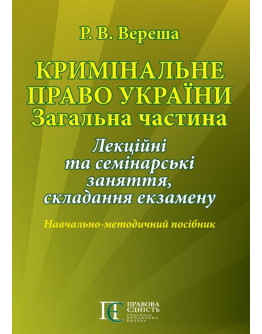 Кримінальне право України. Загальна частина: Лекційні тасемінарські заняття, складання екзамену : Навч.-метод. посіб