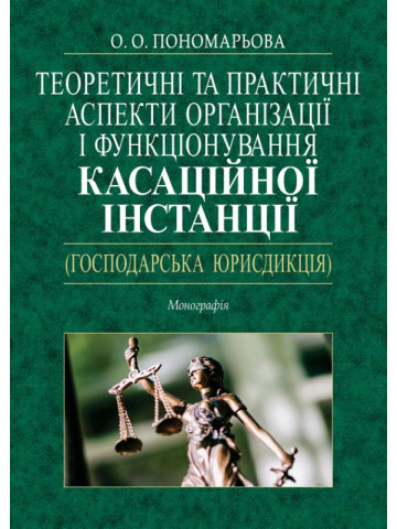Теоретичні та практичні аспекти організації і функціонування
касаційної інстанції (господарська юрисдикція): Монографія.