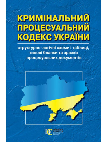 Кримінальний процесуальний кодекс України : структурно-логічні схеми і таблиці, типові бланки та зразки процесуальних документів. 