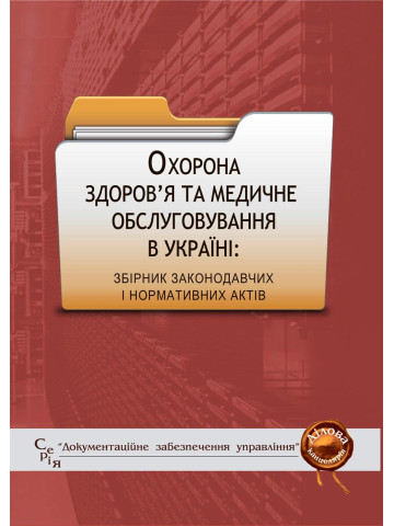 Охорона здоров’я та медичне обслуговування в Україні: збірник законодавчих і нормативних актів