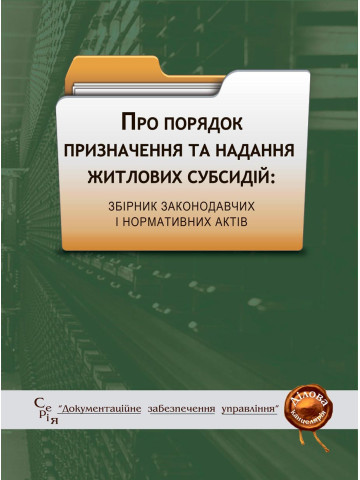 Про порядок призначення та надання житлових субсидій: збірник законодавчих і нормативних актів