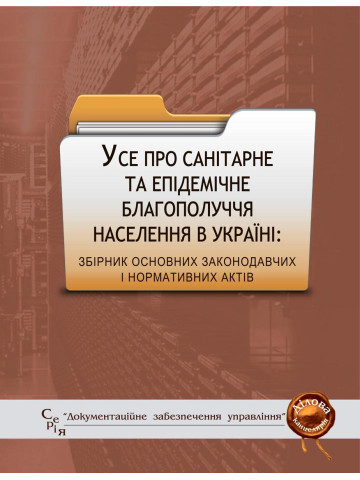 Усе про санітарне та епідемічне благополуччя населення в Україні: збірник основних законодавчих і нормативних актів
