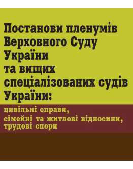 Постанови пленумів Верховного Суду України та вищих спеціалізованих судів України: цивільні справи, сімейні та житлові відносини, трудові спори
