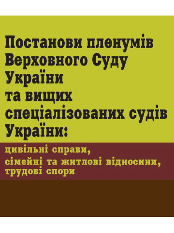 Постанови пленумів Верховного Суду України та вищих спеціалізованих судів України: цивільні справи, сімейні та житлові відносини, трудові спори
