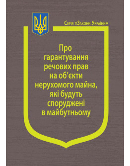 Закон України “Про гарантування речових прав на об’єкти нерухомого майна, які будуть споруджені в майбутньому”