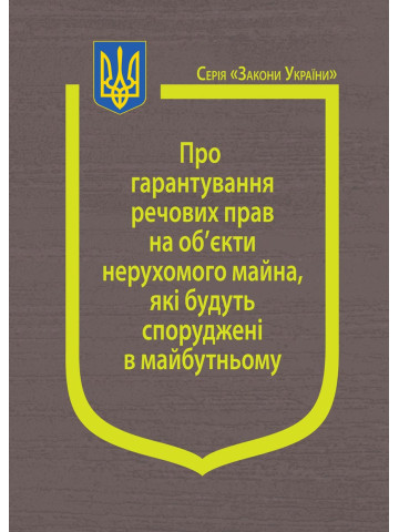 Закон України “Про гарантування речових прав на об’єкти нерухомого майна, які будуть споруджені в майбутньому”