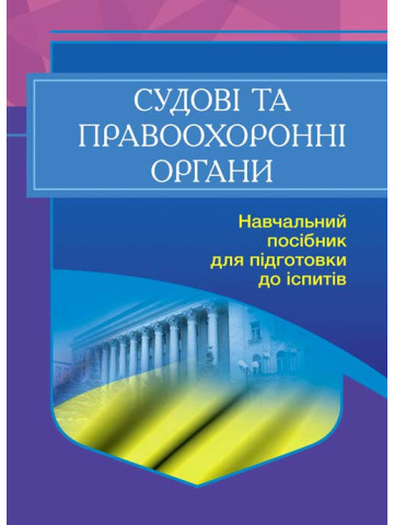 Судові та правоохоронні органи України. Для підготовки до іспитів. 2-ге вид. перероблене та доповнен
