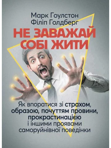 Не заважай собі жити. Як впоратися зі страхом, образою, почуттям провини, прокрастинацією і іншими проявами саморуйнівної поведінки