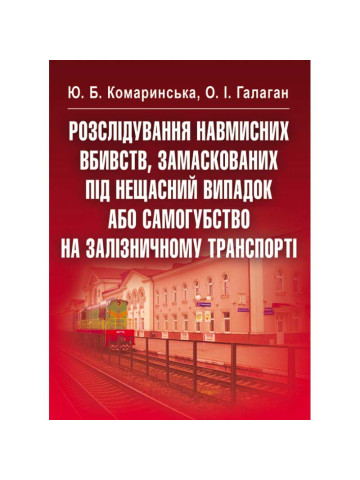 Розслідування навмисних вбивств, замаскованих під нещасний випадок або самогубство на залізничному транспорті. Навчальний посібник рекомендовано МОН України