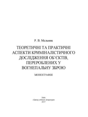 Теоретичні та практичні аспекти криміналістичного дослідження об'єктів, перероблених у вогнеп. зброю Монографія