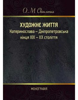 Художнє життя Катеринослава - Дніпропетровська кінця ХІХ - ХХ століття: монографія