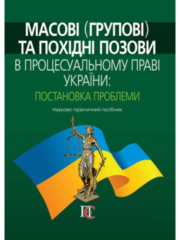 Масові (групові) та похідні позови в процесуальному праві України: постановка проблеми Науково-практичний посібник