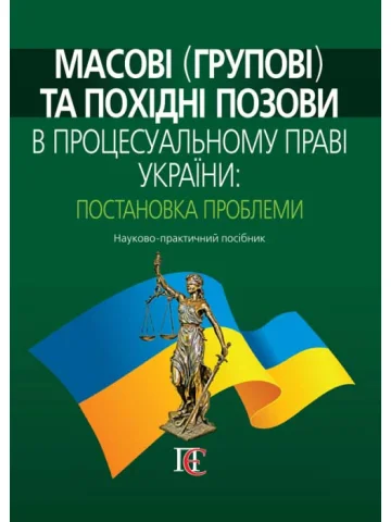 Масові (групові) та похідні позови в процесуальному праві України: постановка проблеми Науково-практичний посібник