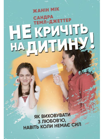 Не кричіть на дитину! Як виховувати з любов’ю, навіть коли немає сил