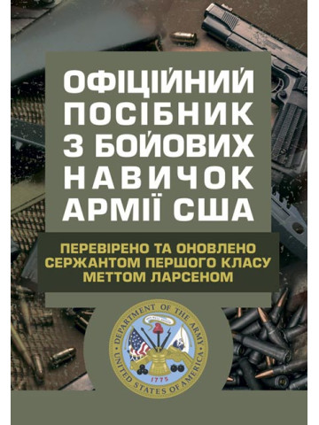 Офіційний посібник з бойових навичок армії США. Перевірено та оновлено сержантом першого класу Меттом Ларсеном