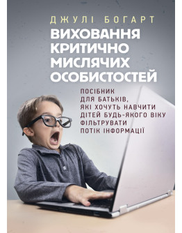 Виховання критично мислячих особистостей. Посібник для батьків, які хочуть навчити дітей будь-якого віку фільтрувати потік інформації