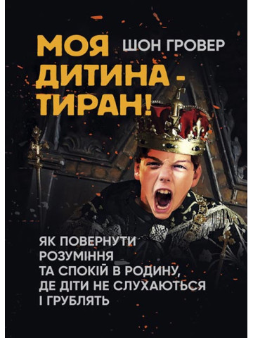 Моя дитина — тиран! Як повернути розуміння та спокій в родину, де діти не слухаються і грублять