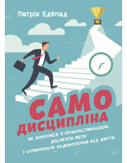 Самодисципліна. Як боротися з прокрастинацією, досягати мети і отримувати задоволення від життя