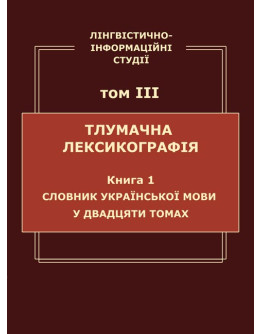 Лінгвістично-інформаційні студії : у 5 т. Т. 3 : Тлумачна лексикографія. Кн. 1 : Словник української мови у двадцяти томах