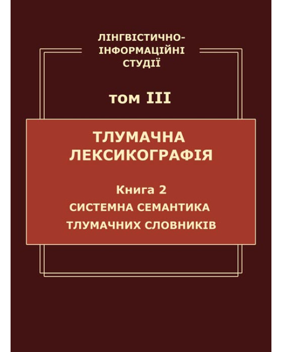 Лінгвістично-інформаційні студії: у 5 т. Т. 3 : Тлумачна лексикографія. Кн. 2 : Системна семантика тлумачних словників