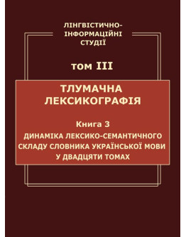 Лінгвістично-інформаційні студії : у 5 т. Т. 3 : Тлумачна лексикографія. Кн. 3 : Динаміка лексико-семантичного складу Словника української мови у двадцяти томах.