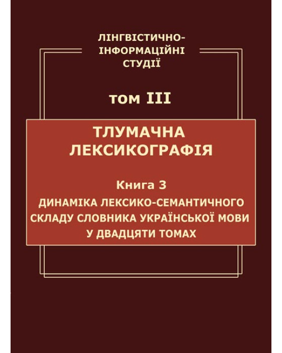 Лінгвістично-інформаційні студії : у 5 т. Т. 3 : Тлумачна лексикографія. Кн. 3 : Динаміка лексико-семантичного складу Словника української мови у двадцяти томах.