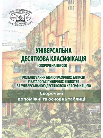 УНІВЕРСАЛЬНА ДЕСЯТКОВА КЛАСИФІКАЦІЯ (СКОРОЧЕНА ВЕРСІЯ) Розташування бібліографічних записів у каталогах публічних бібліотек за Універсальною десятковою класифікацією: у 2-х т. : Т. 1. Скорочені допоміжні та основна таблиці.