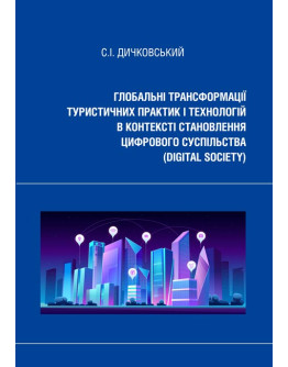 Глобальні трансформації туристичних практик і технологій в контексті становлення цифрового суспільства (digital society): монографія