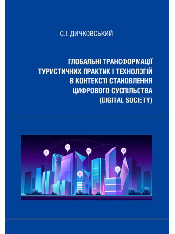 Глобальні трансформації туристичних практик і технологій в контексті становлення цифрового суспільства (digital society): монографія