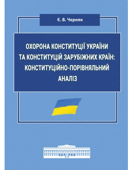 Охорона Конституції України та конституцій зарубіжних країн: конституційно-порівняльний аналіз: монографія