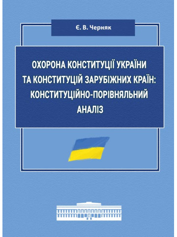 Охорона Конституції України та конституцій зарубіжних країн: конституційно-порівняльний аналіз: монографія