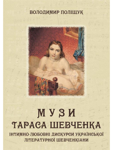 Музи Тараса Шевченка. Інтимно-любовні дискурси української літературної шевченкіани