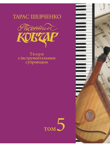 Пісенний «Кобзар». Хорова Шевченкіана. Зібрання хорових творів у семи томах: Твори з інструментальним супроводом. Т. 5