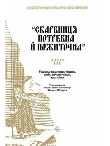 Скарбниця потребна й пожиточна:Укр.монастирські літописи,житія,повчання ченцям,чуда та ін.