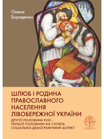 Шлюб і родина православного населення Лівобережної України другої половини XVIII ‒ першої половини XIX століть: соціально-демографічний аспект