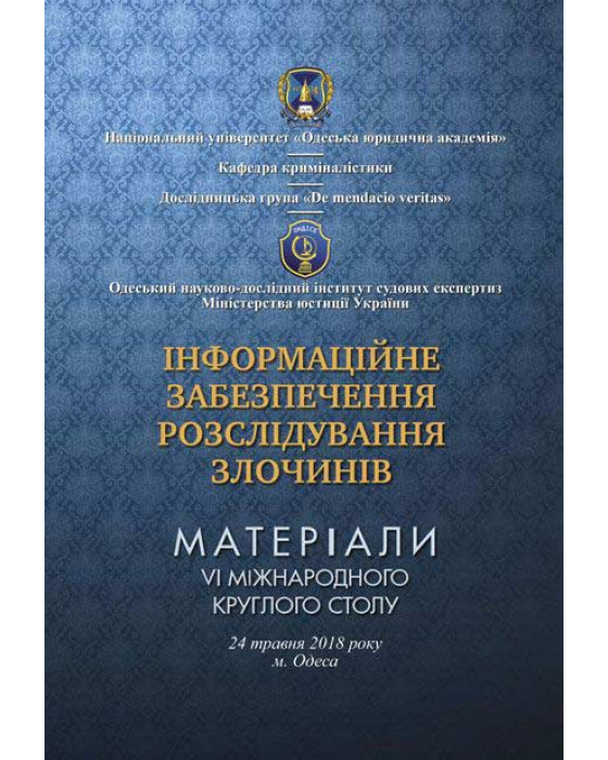 Інформаційне забезпечення розслідування злочинів: матеріали VI Міжнародного круглого столу (24 травня 2018 р., м. Одеса)