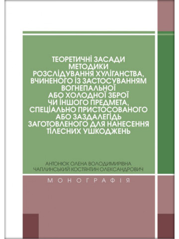 Теоретичні засади методики розслідування хуліганства, вчиненого із застосуванням вогнепальної або холодної зброї чи іншого предмета, спеціально пристосованого або заздалегідь заготовленого для нанесення тілесних ушкоджень