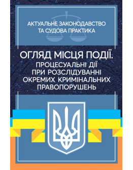 Огляд місця події. Процесуальні дії при розслідування окремих кримінальних правопорушень. Актуальне законодавство та судова практика