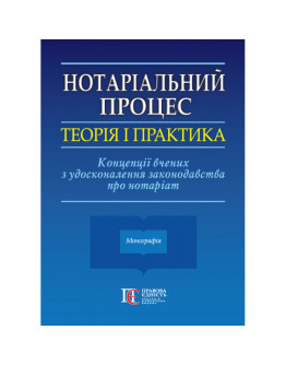 Нотаріальний процес: теорія і практика. Концепції вчених з удосконалення законодавства про нотаріат