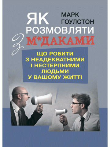Як розмовляти з м*даками. Що робити з неадекватними і нестерпними людьми у вашому житті